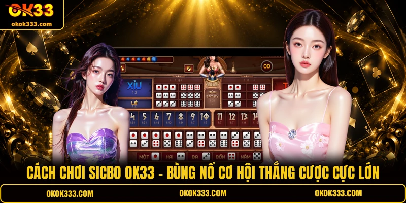 Cách chơi sicbo ok33 bùng nổ cơ hội thắng cược cực lớn