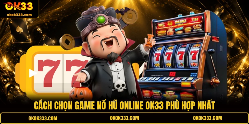 Cách chọn game nổ hũ online OK33 phù hợp nhất