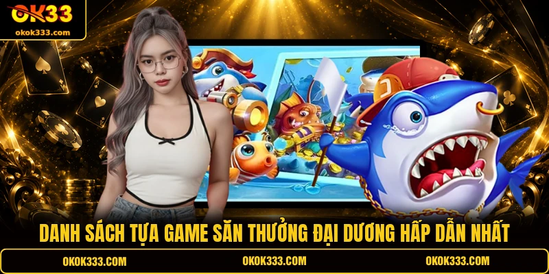 Danh sách tựa game săn thưởng đại dương hấp dẫn nhất