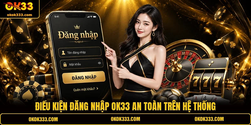 Điều kiện đăng nhập OK33 an toàn trên hệ thống