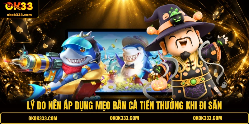 Lý do nên áp dụng mẹo bắn cá tiền thưởng khi đi săn