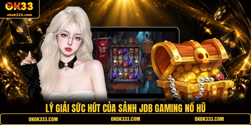 Lý giải sức hút của sảnh JDB Gaming nổ hũ