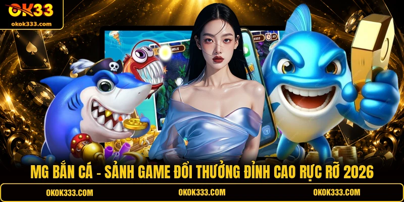 MG bắn cá sảnh game đổi thưởng đỉnh cao rực rỡ 2026