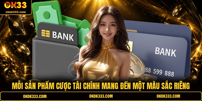 Mỗi sản phẩm cược tài chính mang đến một màu sắc riêng