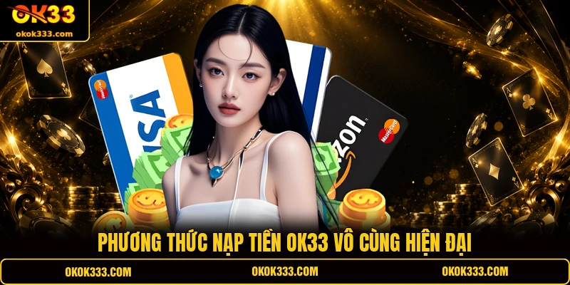 Phương thức nạp tiền OK33 vô cùng hiện đại