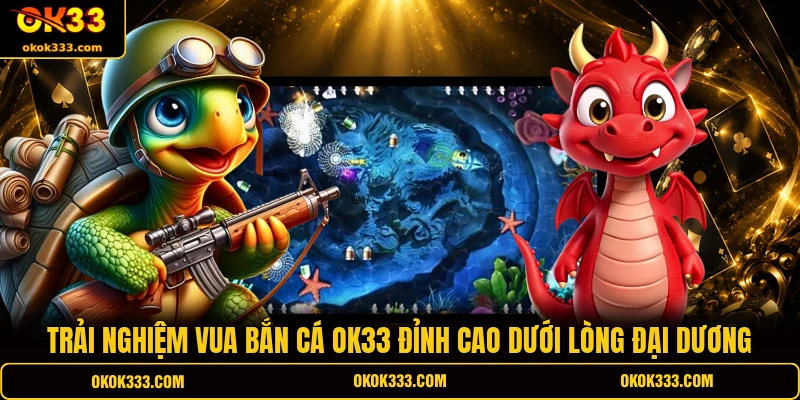 Trải nghiệm vua bắn cá OK33 đỉnh cao dưới lòng đại dương