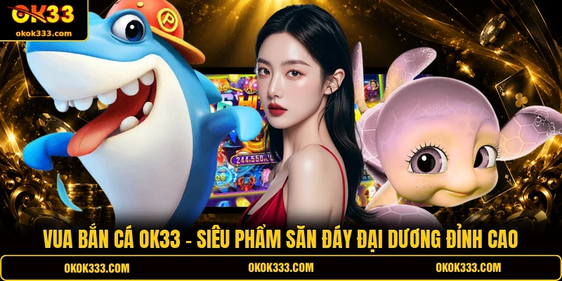 Vua bắn cá ok33 siêu phẩm săn đáy đại dương đỉnh cao