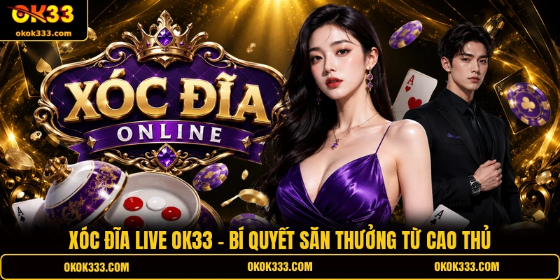 Xóc đĩa live ok33 bí quyết săn thưởng từ cao thủ